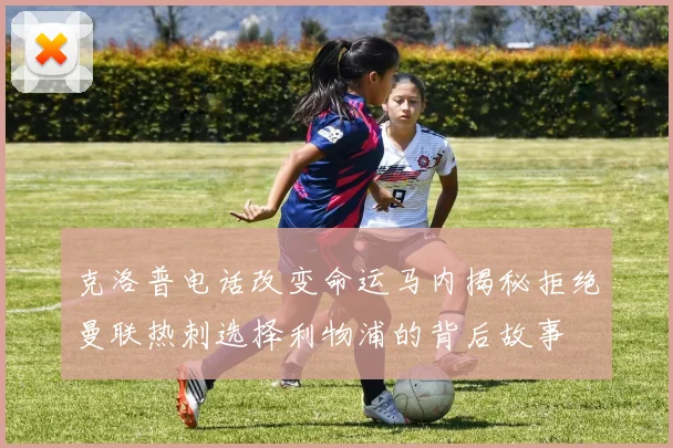 克洛普电话改变命运马内揭秘拒绝曼联热刺选择利物浦的背后故事