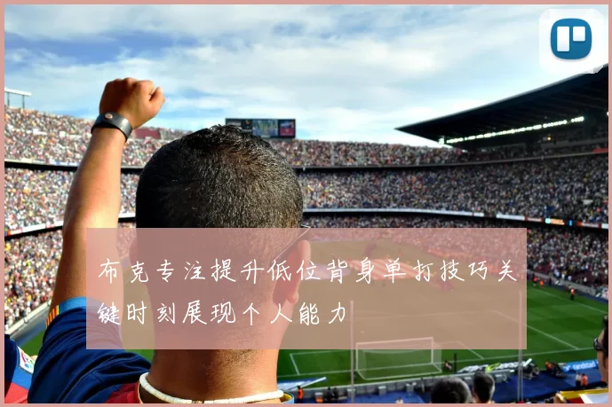 布克专注提升低位背身单打技巧关键时刻展现个人能力