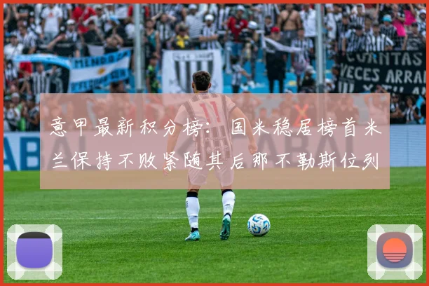 意甲最新积分榜：国米稳居榜首米兰保持不败紧随其后那不勒斯位列第三