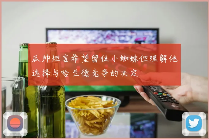 瓜帅坦言希望留住小蜘蛛但理解他选择与哈兰德竞争的决定