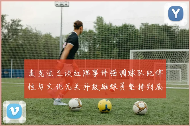 麦克法兰谈红牌事件强调球队纪律性与文化无关并鼓励球员坚持到底