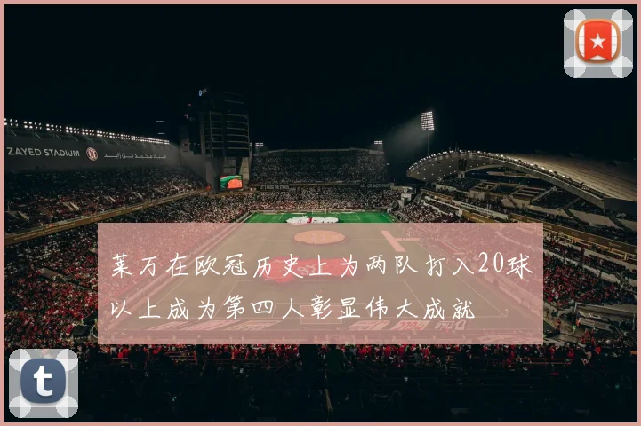 莱万在欧冠历史上为两队打入20球以上成为第四人彰显伟大成就
