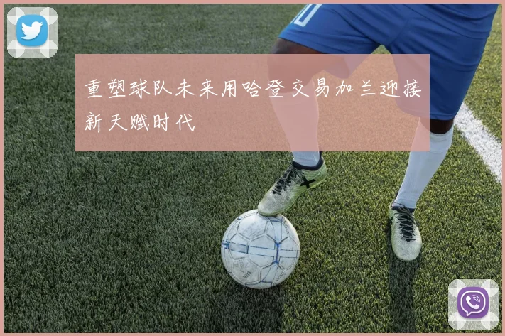 重塑球队未来用哈登交易加兰迎接新天赋时代