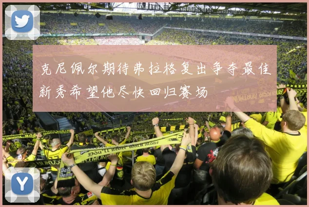 克尼佩尔期待弗拉格复出争夺最佳新秀希望他尽快回归赛场