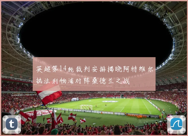 英超第14轮裁判安排揭晓阿特维尔执法利物浦对阵桑德兰之战