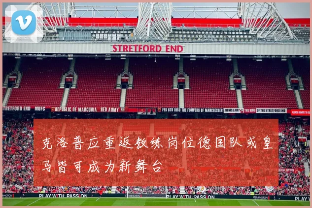 克洛普应重返教练岗位德国队或皇马皆可成为新舞台