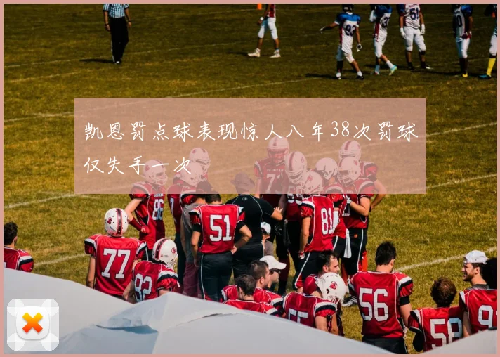凯恩罚点球表现惊人八年38次罚球仅失手一次