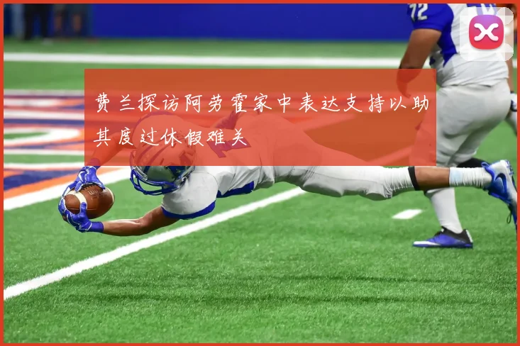 费兰探访阿劳霍家中表达支持以助其度过休假难关