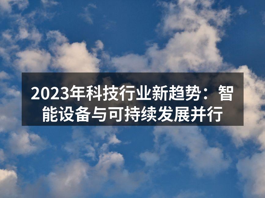 2023年科技行业新趋势：智能设备与可持续发展并行